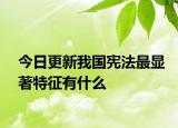 今日更新我国宪法最显著特征有什么