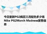 今日更新PG2疯狂三月配色多少钱 Nike PG2March Madness发售信息