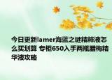 今日更新lamer海蓝之谜精粹液怎么买划算 专柜650入手两瓶腊梅精华液攻略