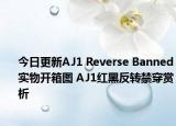 今日更新AJ1 Reverse Banned实物开箱图 AJ1红黑反转禁穿赏析