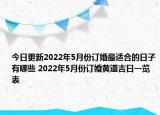 今日更新2022年5月份订婚最适合的日子有哪些 2022年5月份订婚黄道吉日一览表