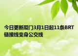 今日更新厦门3月1日起11条BRT链接线变身公交线