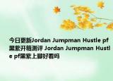 今日更新Jordan Jumpman Hustle pf黑紫开箱测评 Jordan Jumpman Hustle pf黑紫上脚好看吗
