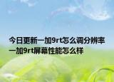今日更新一加9rt怎么调分辨率一加9rt屏幕性能怎么样