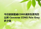 今日更新匡威CONS浅灰色系列怎么样 Converse CONS Pale Grey多少钱