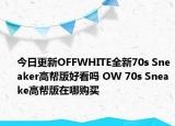 今日更新OFFWHITE全新70s Sneaker高帮版好看吗 OW 70s Sneake高帮版在哪购买