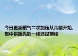 今日更新暖气二次加压从几楼开始,集中供暖先到一楼还是顶楼
