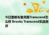 今日更新布鲁克斯Transcend怎么样 Brooks Transcend实战测评