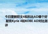 今日更新欧文4和科比AD哪个好 耐克Kyrie 4和KOBE AD对比测评