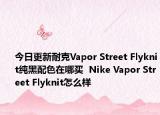 今日更新耐克Vapor Street Flyknit纯黑配色在哪买  Nike Vapor Street Flyknit怎么样