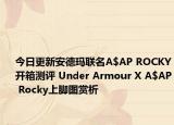今日更新安德玛联名A$AP ROCKY开箱测评 Under Armour X A$AP Rocky上脚图赏析