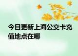 今日更新上海公交卡充值地点在哪