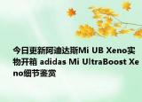 今日更新阿迪达斯Mi UB Xeno实物开箱 adidas Mi UltraBoost Xeno细节鉴赏
