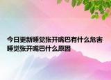 今日更新睡觉张开嘴巴有什么危害睡觉张开嘴巴什么原因