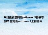 今日更新詹姆斯witness 3脚感怎么样 詹姆斯witness 3上脚测评