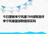 今日更新李宁风暴700球鞋测评 李宁风暴篮球鞋值得买吗