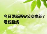 今日更新西安公交高新7号线路线
