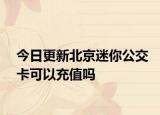 今日更新北京迷你公交卡可以充值吗