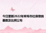 今日更新2022年蚌埠市社保缴纳基数及比例公布