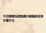 今日更新压虚线直行被撞责任划分是什么