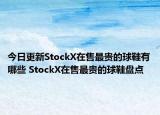 今日更新StockX在售最贵的球鞋有哪些 StockX在售最贵的球鞋盘点