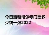 今日更新塔尔寺门票多少钱一张2022
