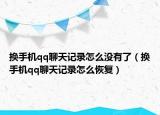 换手机qq聊天记录怎么没有了（换手机qq聊天记录怎么恢复）