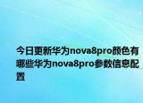 今日更新华为nova8pro颜色有哪些华为nova8pro参数信息配置