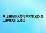 今日更新冬天静电太大怎么办,身上静电大什么原因