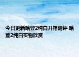 今日更新哈登2纯白开箱测评 哈登2纯白实物欣赏