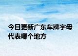 今日更新广东车牌字母代表哪个地方