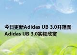 今日更新Adidas UB 3.0开箱图 Adidas UB 3.0实物欣赏