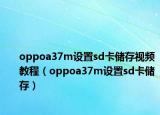 oppoa37m设置sd卡储存视频教程（oppoa37m设置sd卡储存）