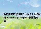 今日更新巴黎世家Triple S 2.0好看吗 Balenciaga Triple S新版在哪买