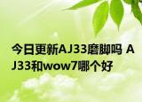 今日更新AJ33磨脚吗 AJ33和wow7哪个好