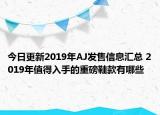 今日更新2019年AJ发售信息汇总 2019年值得入手的重磅鞋款有哪些