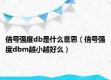 信号强度db是什么意思（信号强度dbm越小越好么）