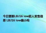 今日更新LBJ16 low超人发售信息 LBJ16 low偏小吗