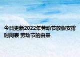 今日更新2022年劳动节放假安排时间表 劳动节的由来