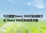 今日更新Yeezy 500尺码选取方法 Yeezy 500尺码选择攻略