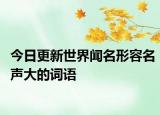 今日更新世界闻名形容名声大的词语