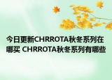 今日更新CHRROTA秋冬系列在哪买 CHRROTA秋冬系列有哪些
