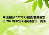 今日更新2022年7月最好的黄道吉日 2022年农历7月黄道吉日一览表