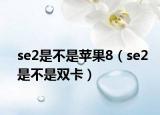 se2是不是苹果8（se2是不是双卡）