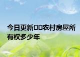 今日更新﻿﻿农村房屋所有权多少年