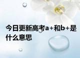 今日更新高考a+和b+是什么意思