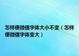 怎样使微信字体大小不变（怎样使微信字体变大）