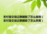 支付宝交易记录删除了怎么查询（支付宝交易记录删除了怎么恢复）