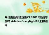 今日更新阿迪达斯CLB2018实战怎么样 Adidas Crazylight18上脚测评