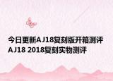 今日更新AJ18复刻版开箱测评 AJ18 2018复刻实物测评